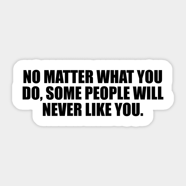 No matter what you do, some people will never like you Sticker by BL4CK&WH1TE 